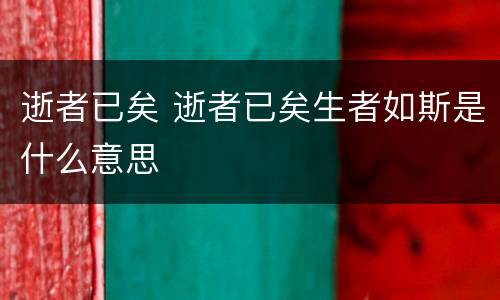 逝者已矣 逝者已矣生者如斯是什么意思