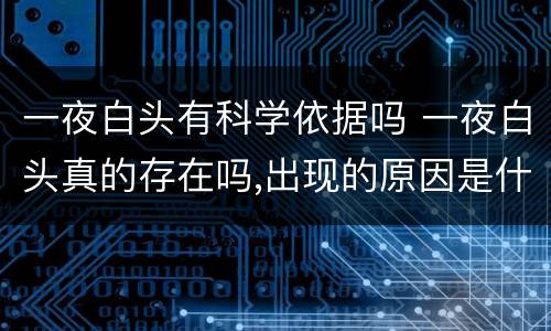 一夜白头有科学依据吗 一夜白头真的存在吗,出现的原因是什么?