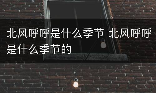 北风呼呼是什么季节 北风呼呼是什么季节的