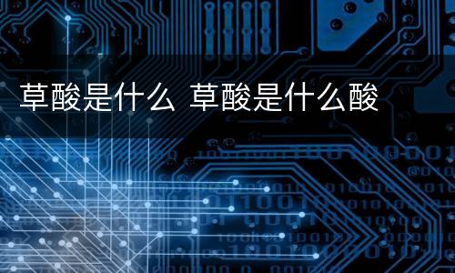 草酸是什么 草酸是什么酸