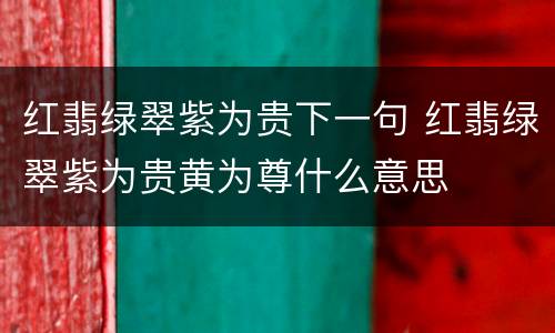 红翡绿翠紫为贵下一句 红翡绿翠紫为贵黄为尊什么意思