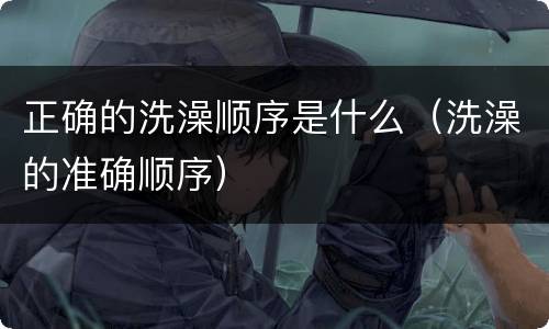 正确的洗澡顺序是什么（洗澡的准确顺序）