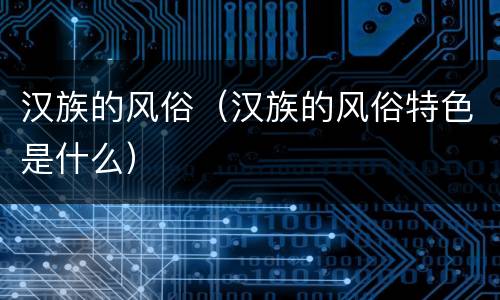 汉族的风俗（汉族的风俗特色是什么）