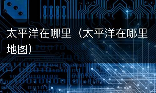 太平洋在哪里（太平洋在哪里地图）