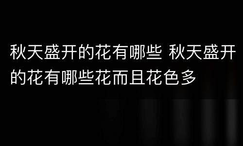 秋天盛开的花有哪些 秋天盛开的花有哪些花而且花色多