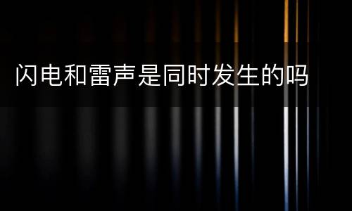 闪电和雷声是同时发生的吗