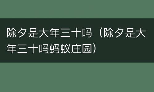 除夕是大年三十吗（除夕是大年三十吗蚂蚁庄园）