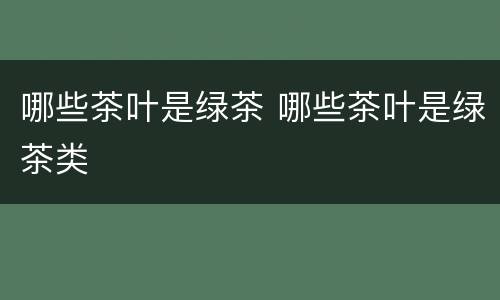 哪些茶叶是绿茶 哪些茶叶是绿茶类