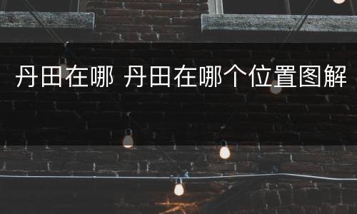 丹田在哪 丹田在哪个位置图解