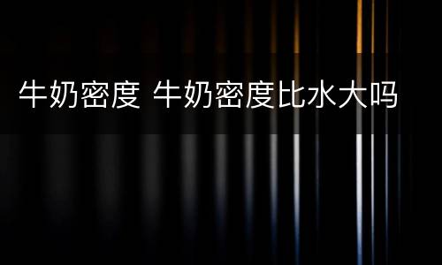 牛奶密度 牛奶密度比水大吗