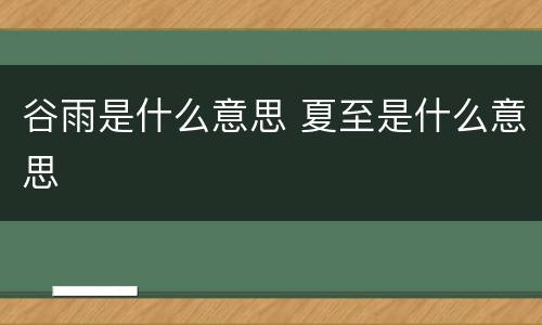 谷雨是什么意思 夏至是什么意思