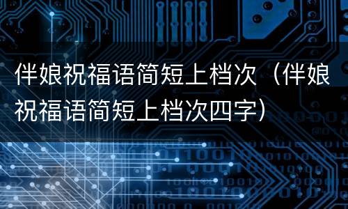 伴娘祝福语简短上档次（伴娘祝福语简短上档次四字）