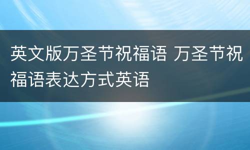 英文版万圣节祝福语 万圣节祝福语表达方式英语