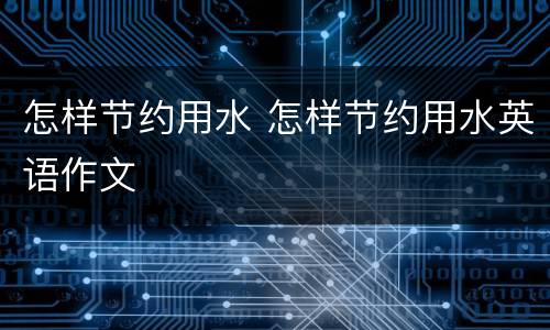 怎样节约用水 怎样节约用水英语作文