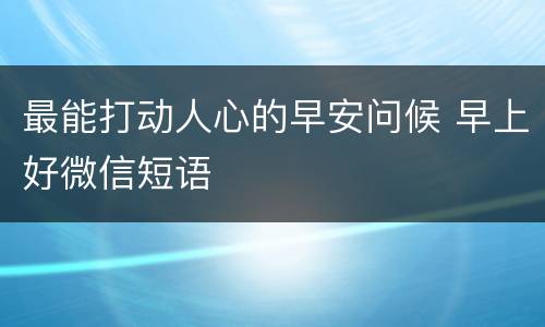 最能打动人心的早安问候 早上好微信短语