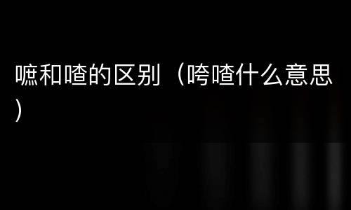 嗻和喳的区别（咵喳什么意思）