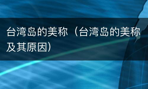 台湾岛的美称（台湾岛的美称及其原因）