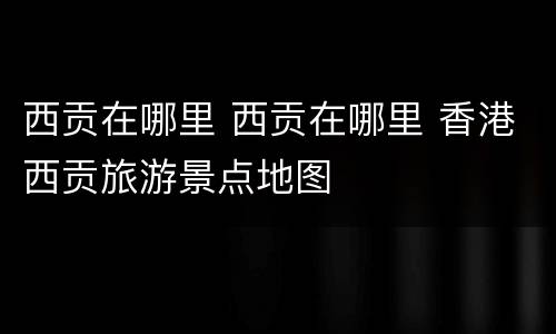 西贡在哪里 西贡在哪里 香港西贡旅游景点地图