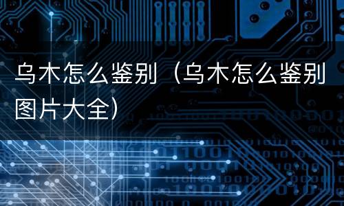 乌木怎么鉴别（乌木怎么鉴别图片大全）