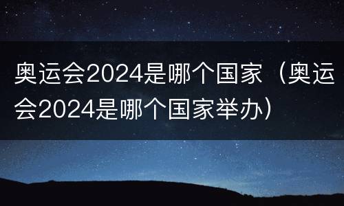 奥运会2024是哪个国家（奥运会2024是哪个国家举办）