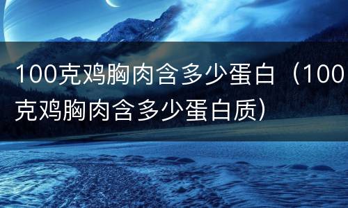 100克鸡胸肉含多少蛋白（100克鸡胸肉含多少蛋白质）