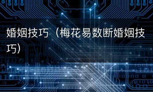 婚姻技巧（梅花易数断婚姻技巧）