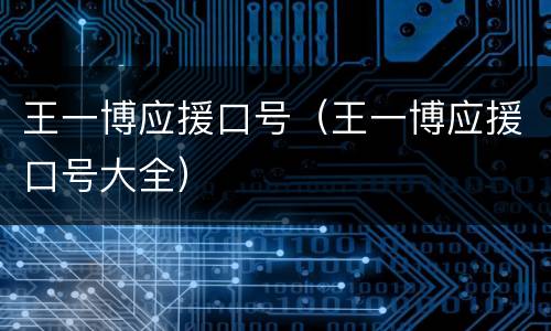 王一博应援口号（王一博应援口号大全）