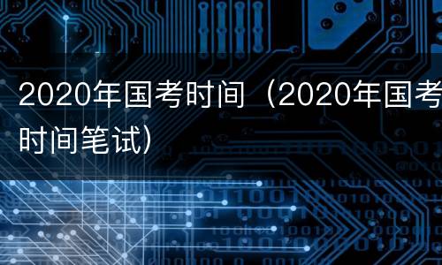2020年国考时间（2020年国考时间笔试）