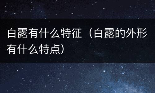 白露有什么特征（白露的外形有什么特点）