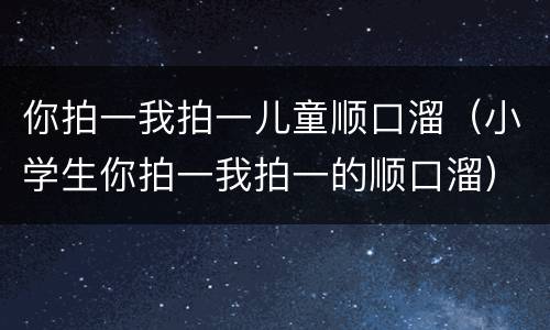 你拍一我拍一儿童顺口溜(小学生你拍一我拍一的顺口溜)