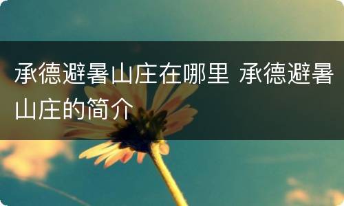 承德避暑山庄在哪里 承德避暑山庄的简介