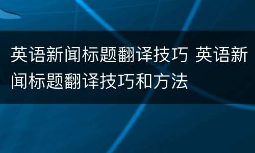 英语新闻标题翻译技巧 英语新闻标题翻译技巧和方法