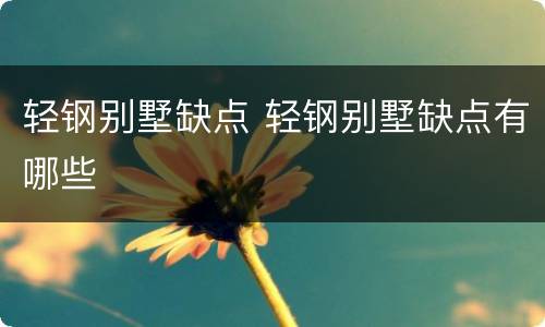 轻钢别墅缺点 轻钢别墅缺点有哪些