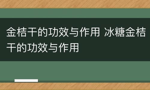 金桔干的功效与作用 冰糖金桔干的功效与作用
