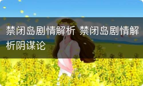 禁闭岛剧情解析 禁闭岛剧情解析阴谋论