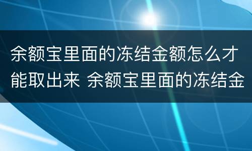余额宝里面的冻结金额怎么才能取出来 余额宝里面的冻结金额如何取