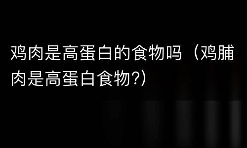 鸡肉是高蛋白的食物吗（鸡脯肉是高蛋白食物?）