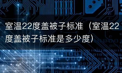 室温22度盖被子标准（室温22度盖被子标准是多少度）