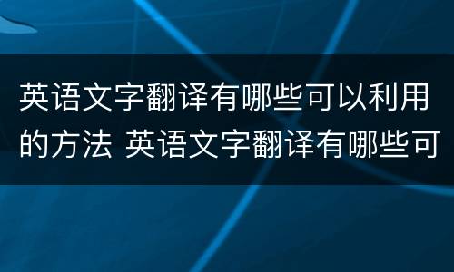 英语文字翻译有哪些可以利用的方法 英语文字翻译有哪些可以利用的方法和技巧