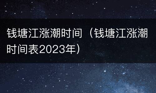 钱塘江涨潮时间（钱塘江涨潮时间表2023年）