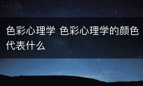 色彩心理学 色彩心理学的颜色代表什么