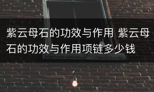紫云母石的功效与作用 紫云母石的功效与作用项链多少钱