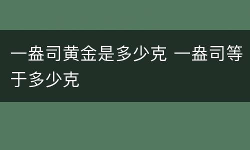 一盎司黄金是多少克 一盎司等于多少克