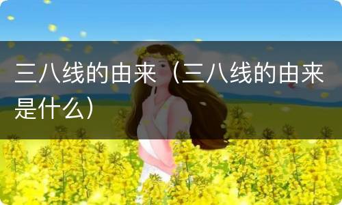 三八线的由来（三八线的由来是什么）