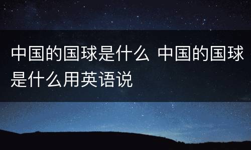 中国的国球是什么 中国的国球是什么用英语说