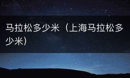 马拉松多少米（上海马拉松多少米）