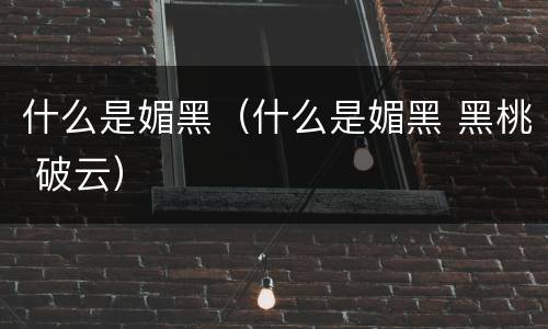 什么是媚黑（什么是媚黑 黑桃 破云）