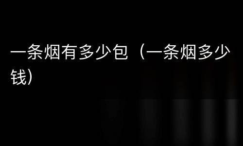 一条烟有多少包（一条烟多少钱）