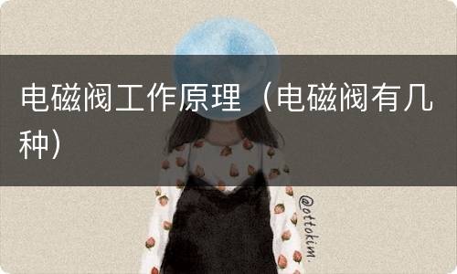 电磁阀工作原理（电磁阀有几种）