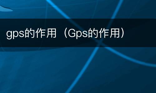 gps的作用（Gps的作用）